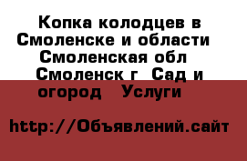 Копка колодцев в Смоленске и области - Смоленская обл., Смоленск г. Сад и огород » Услуги   